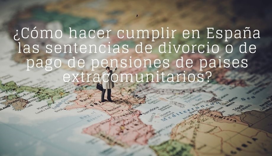 Te divorciaste en un país extranjero, ¿cómo se hacen cumplir en España las sentencias de divorcio o de pago de pensiones  de países de fuera de la Unión Europea?